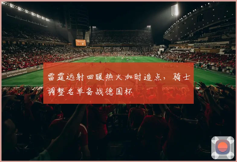 雷霆远射回暖热火加时造点，骑士调