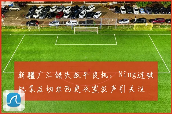 新疆广汇错失扳平良机，Ning连破纪
