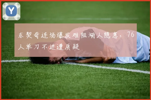 东契奇连场爆发难阻湖人隐患，76人