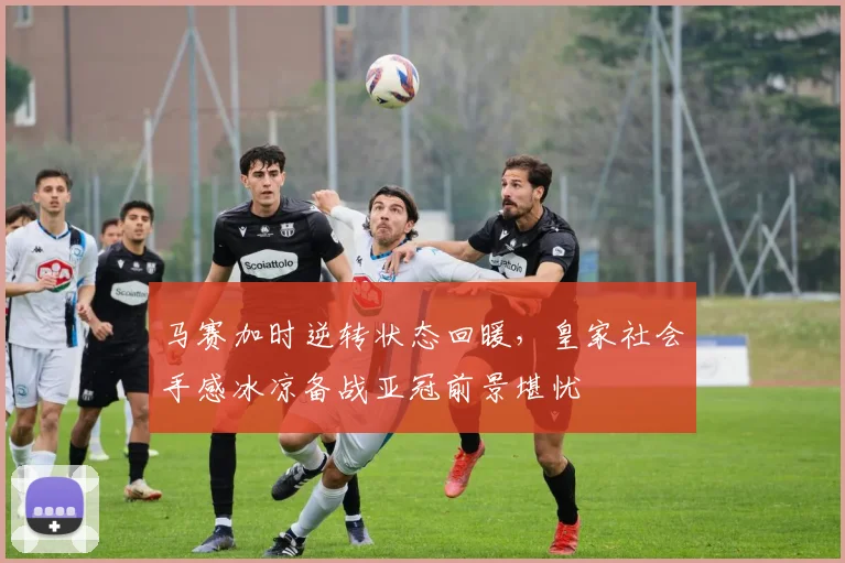 马赛加时逆转状态回暖，皇家社会手