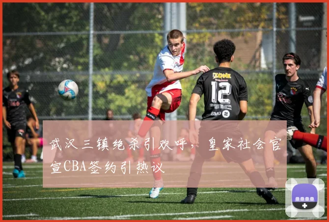 武汉三镇绝杀引欢呼，皇家社会官宣