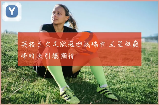 英格兰女足欧冠迎战瑞典 五星级
